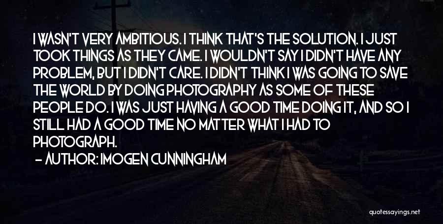 Imogen Cunningham Quotes: I Wasn't Very Ambitious. I Think That's The Solution. I Just Took Things As They Came. I Wouldn't Say I