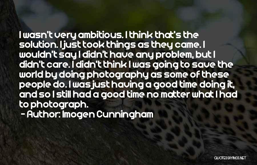 Imogen Cunningham Quotes: I Wasn't Very Ambitious. I Think That's The Solution. I Just Took Things As They Came. I Wouldn't Say I