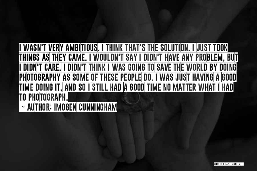 Imogen Cunningham Quotes: I Wasn't Very Ambitious. I Think That's The Solution. I Just Took Things As They Came. I Wouldn't Say I