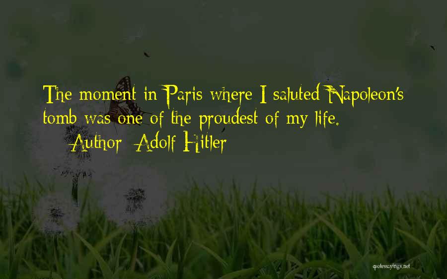 Adolf Hitler Quotes: The Moment In Paris Where I Saluted Napoleon's Tomb Was One Of The Proudest Of My Life.