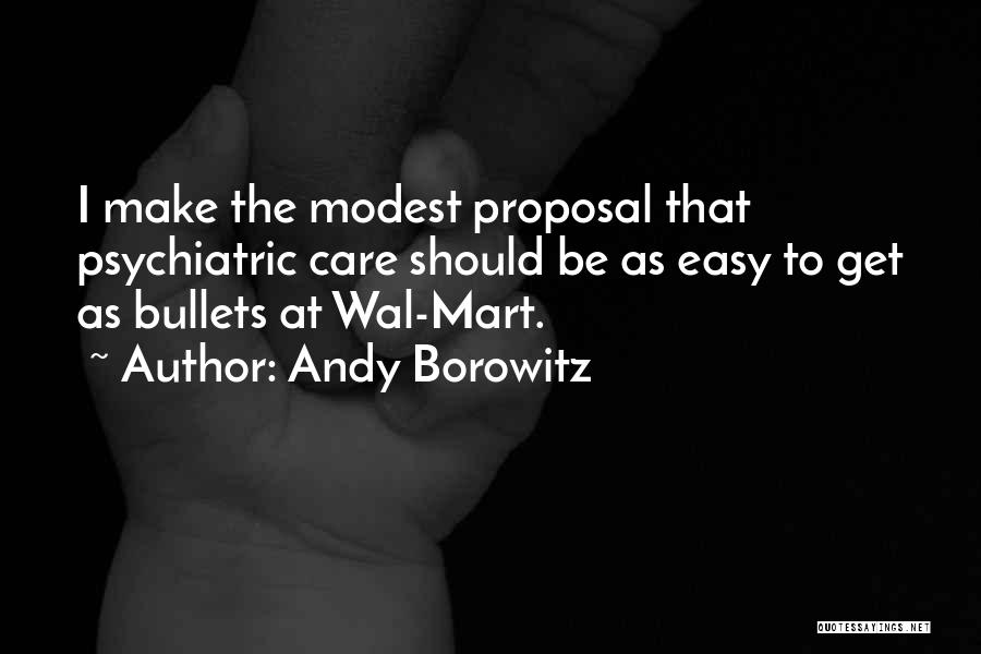 Andy Borowitz Quotes: I Make The Modest Proposal That Psychiatric Care Should Be As Easy To Get As Bullets At Wal-mart.