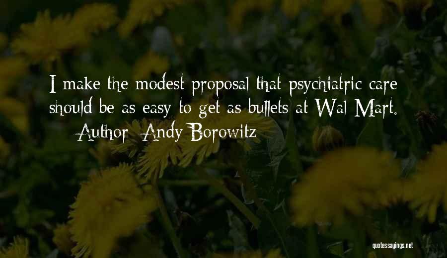 Andy Borowitz Quotes: I Make The Modest Proposal That Psychiatric Care Should Be As Easy To Get As Bullets At Wal-mart.