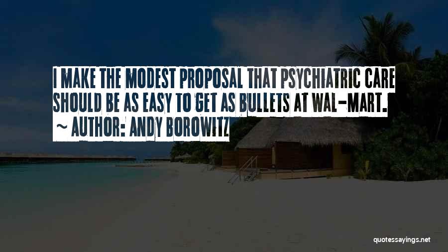 Andy Borowitz Quotes: I Make The Modest Proposal That Psychiatric Care Should Be As Easy To Get As Bullets At Wal-mart.