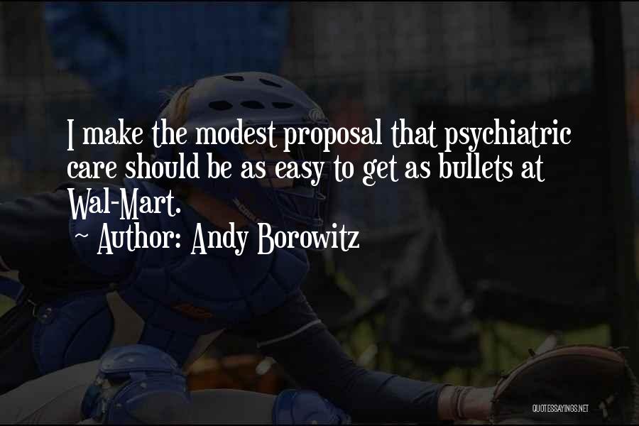 Andy Borowitz Quotes: I Make The Modest Proposal That Psychiatric Care Should Be As Easy To Get As Bullets At Wal-mart.