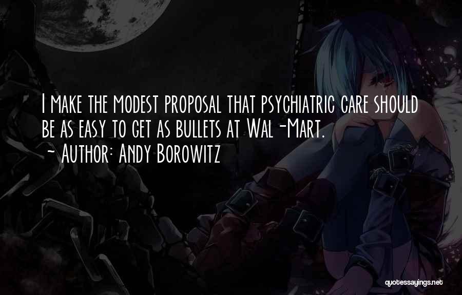 Andy Borowitz Quotes: I Make The Modest Proposal That Psychiatric Care Should Be As Easy To Get As Bullets At Wal-mart.