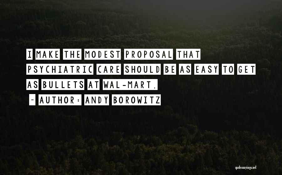 Andy Borowitz Quotes: I Make The Modest Proposal That Psychiatric Care Should Be As Easy To Get As Bullets At Wal-mart.