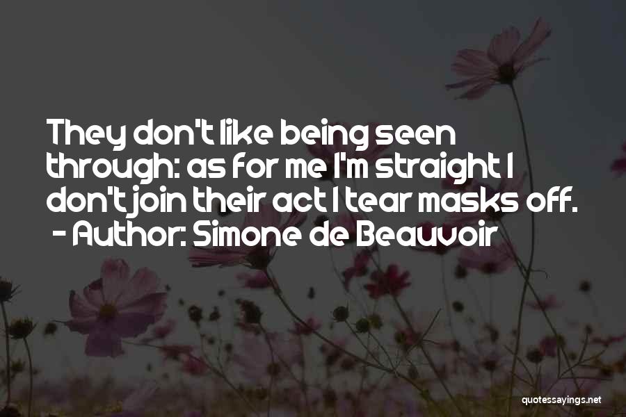 Simone De Beauvoir Quotes: They Don't Like Being Seen Through: As For Me I'm Straight I Don't Join Their Act I Tear Masks Off.