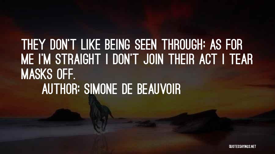 Simone De Beauvoir Quotes: They Don't Like Being Seen Through: As For Me I'm Straight I Don't Join Their Act I Tear Masks Off.