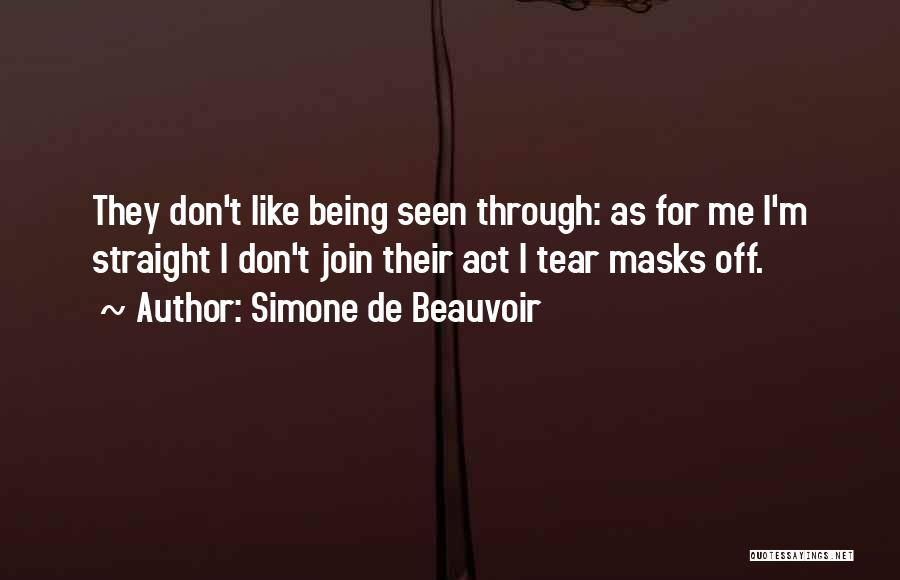 Simone De Beauvoir Quotes: They Don't Like Being Seen Through: As For Me I'm Straight I Don't Join Their Act I Tear Masks Off.