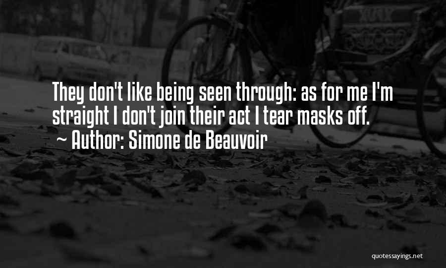 Simone De Beauvoir Quotes: They Don't Like Being Seen Through: As For Me I'm Straight I Don't Join Their Act I Tear Masks Off.