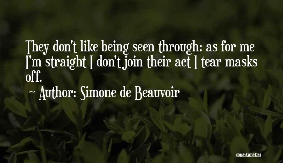 Simone De Beauvoir Quotes: They Don't Like Being Seen Through: As For Me I'm Straight I Don't Join Their Act I Tear Masks Off.