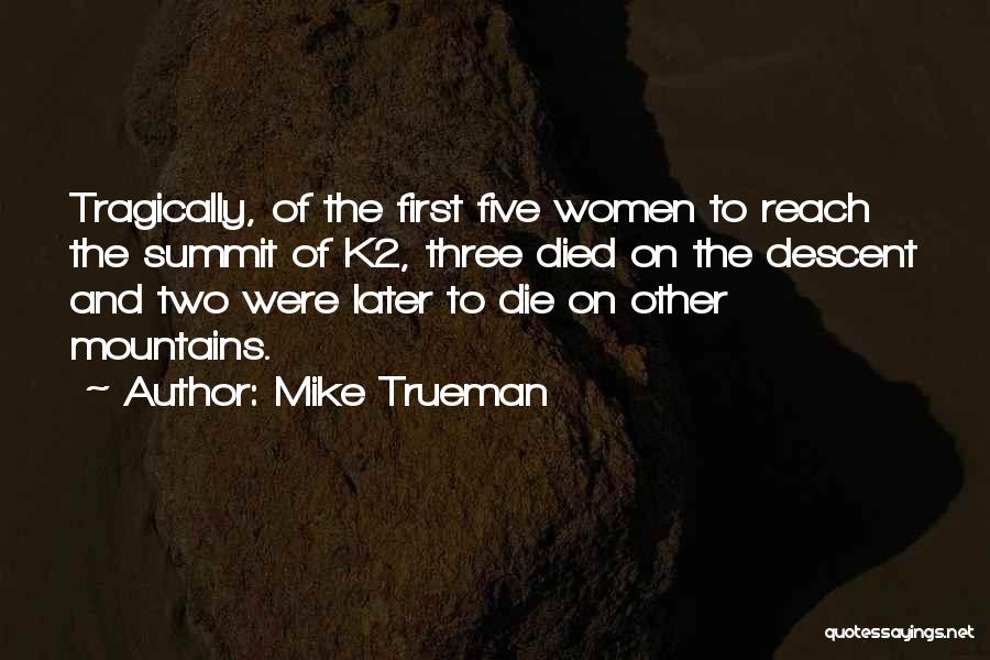 Mike Trueman Quotes: Tragically, Of The First Five Women To Reach The Summit Of K2, Three Died On The Descent And Two Were