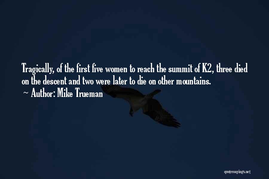 Mike Trueman Quotes: Tragically, Of The First Five Women To Reach The Summit Of K2, Three Died On The Descent And Two Were