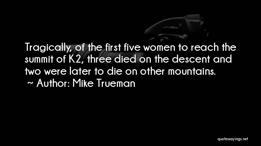 Mike Trueman Quotes: Tragically, Of The First Five Women To Reach The Summit Of K2, Three Died On The Descent And Two Were