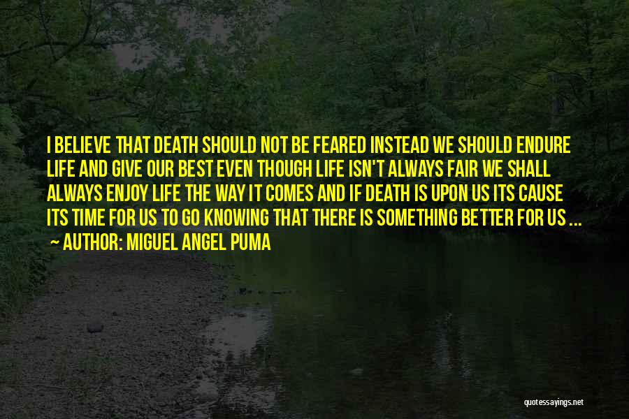 Miguel Angel Puma Quotes: I Believe That Death Should Not Be Feared Instead We Should Endure Life And Give Our Best Even Though Life