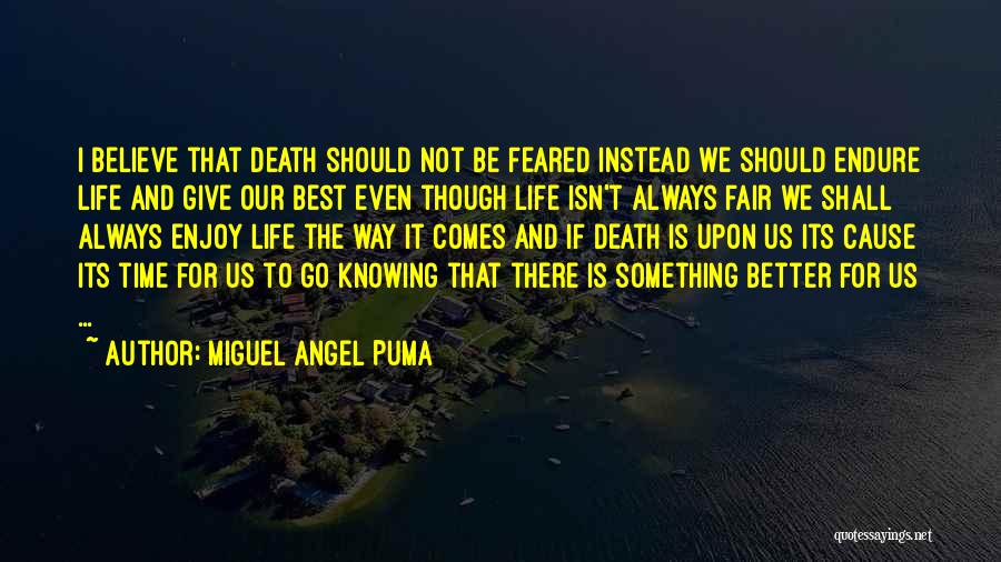 Miguel Angel Puma Quotes: I Believe That Death Should Not Be Feared Instead We Should Endure Life And Give Our Best Even Though Life