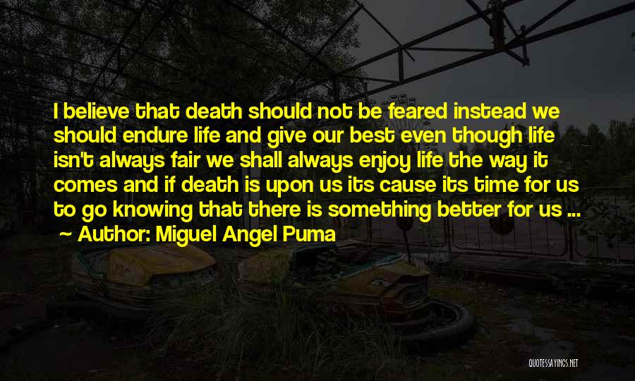 Miguel Angel Puma Quotes: I Believe That Death Should Not Be Feared Instead We Should Endure Life And Give Our Best Even Though Life