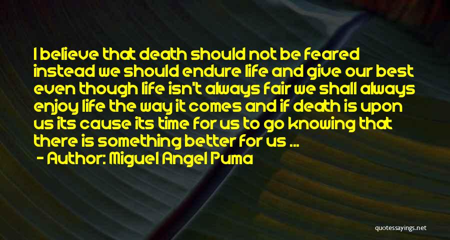 Miguel Angel Puma Quotes: I Believe That Death Should Not Be Feared Instead We Should Endure Life And Give Our Best Even Though Life