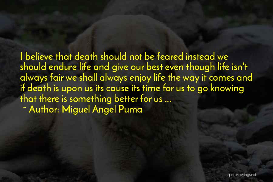 Miguel Angel Puma Quotes: I Believe That Death Should Not Be Feared Instead We Should Endure Life And Give Our Best Even Though Life
