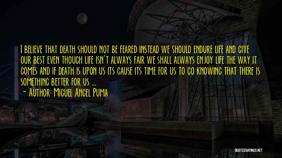 Miguel Angel Puma Quotes: I Believe That Death Should Not Be Feared Instead We Should Endure Life And Give Our Best Even Though Life