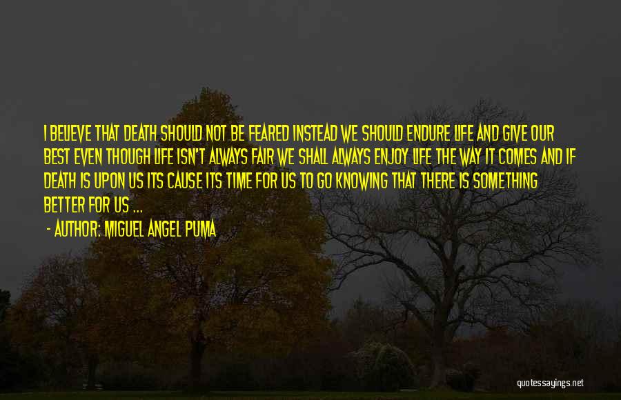 Miguel Angel Puma Quotes: I Believe That Death Should Not Be Feared Instead We Should Endure Life And Give Our Best Even Though Life