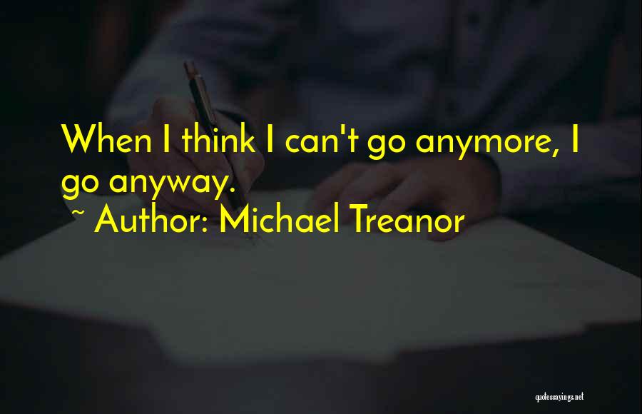 Michael Treanor Quotes: When I Think I Can't Go Anymore, I Go Anyway.