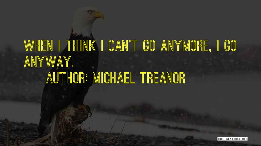 Michael Treanor Quotes: When I Think I Can't Go Anymore, I Go Anyway.