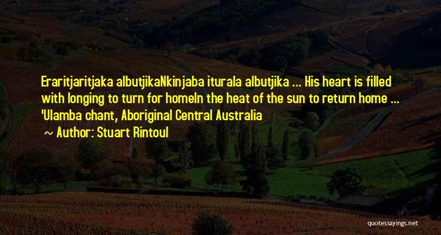 Stuart Rintoul Quotes: Eraritjaritjaka Albutjikankinjaba Iturala Albutjika ... His Heart Is Filled With Longing To Turn For Homein The Heat Of The Sun
