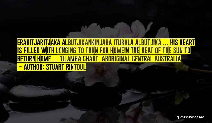 Stuart Rintoul Quotes: Eraritjaritjaka Albutjikankinjaba Iturala Albutjika ... His Heart Is Filled With Longing To Turn For Homein The Heat Of The Sun