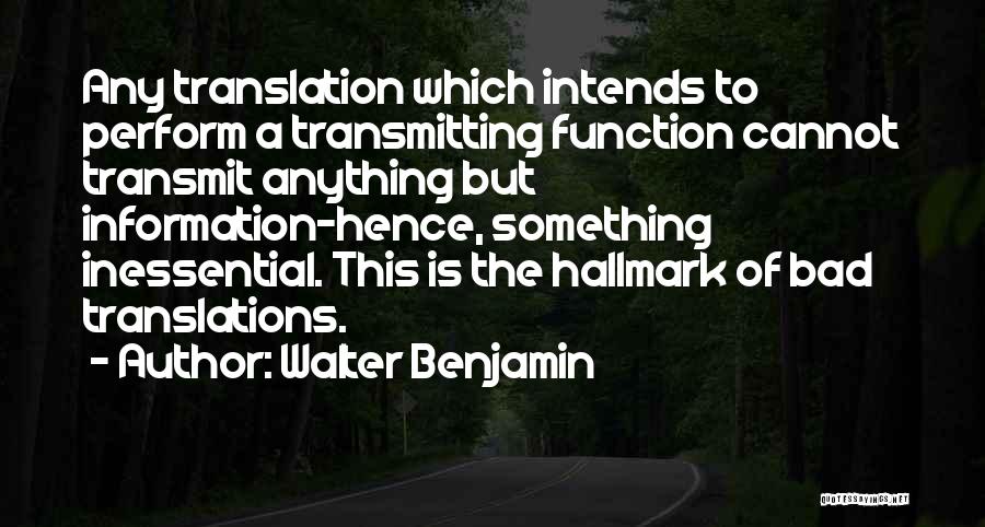 Walter Benjamin Quotes: Any Translation Which Intends To Perform A Transmitting Function Cannot Transmit Anything But Information-hence, Something Inessential. This Is The Hallmark