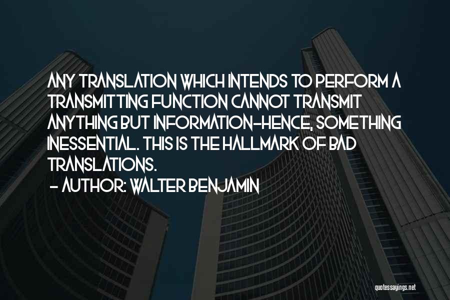 Walter Benjamin Quotes: Any Translation Which Intends To Perform A Transmitting Function Cannot Transmit Anything But Information-hence, Something Inessential. This Is The Hallmark