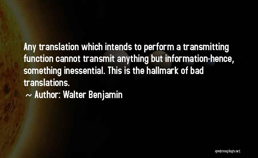 Walter Benjamin Quotes: Any Translation Which Intends To Perform A Transmitting Function Cannot Transmit Anything But Information-hence, Something Inessential. This Is The Hallmark