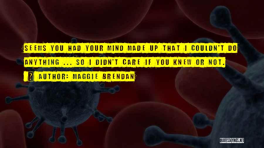 Maggie Brendan Quotes: Seems You Had Your Mind Made Up That I Couldn't Do Anything ... So I Didn't Care If You Knew