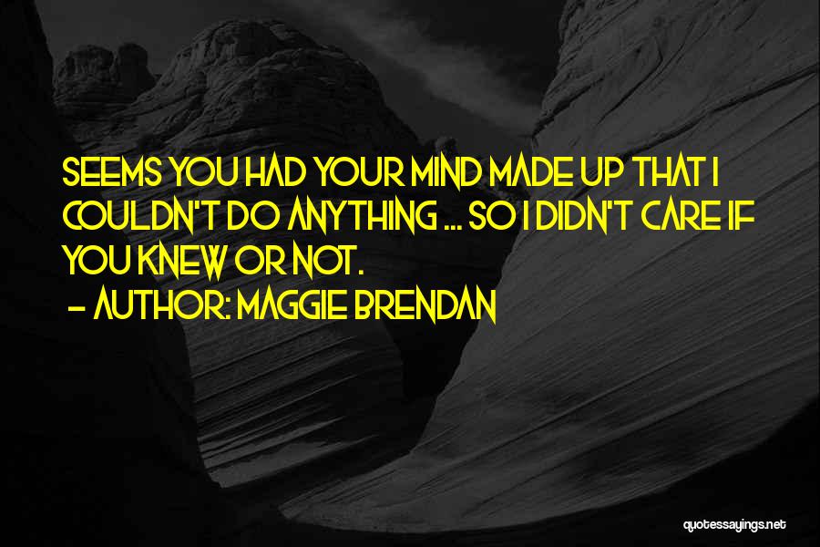 Maggie Brendan Quotes: Seems You Had Your Mind Made Up That I Couldn't Do Anything ... So I Didn't Care If You Knew
