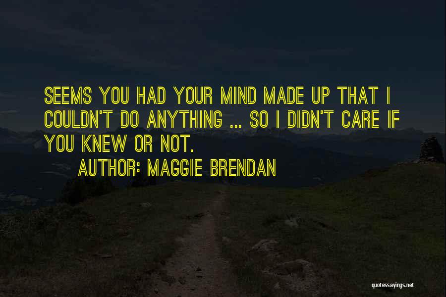 Maggie Brendan Quotes: Seems You Had Your Mind Made Up That I Couldn't Do Anything ... So I Didn't Care If You Knew