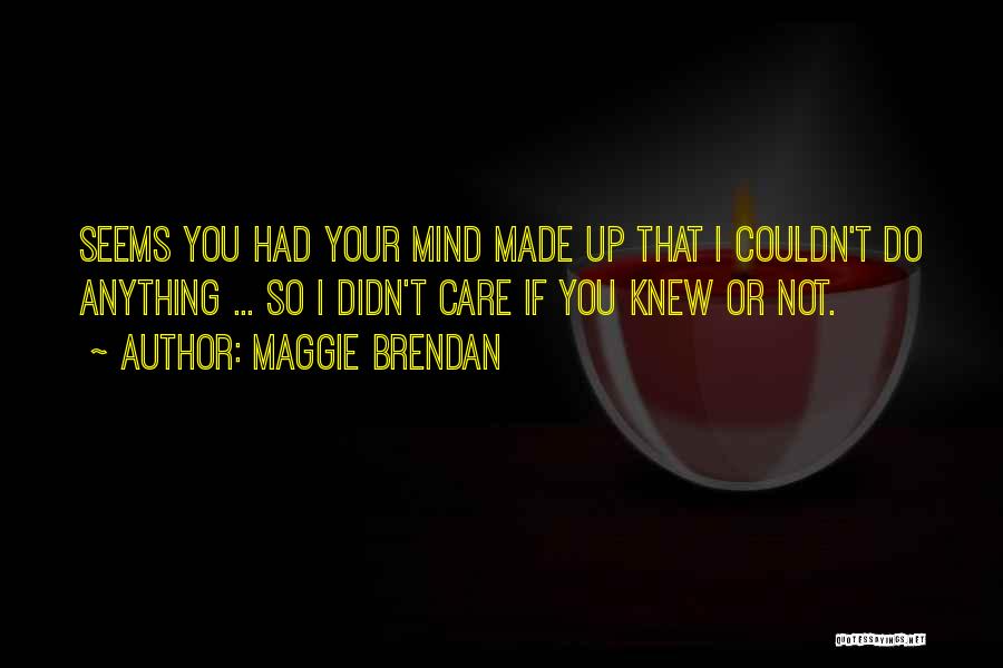 Maggie Brendan Quotes: Seems You Had Your Mind Made Up That I Couldn't Do Anything ... So I Didn't Care If You Knew