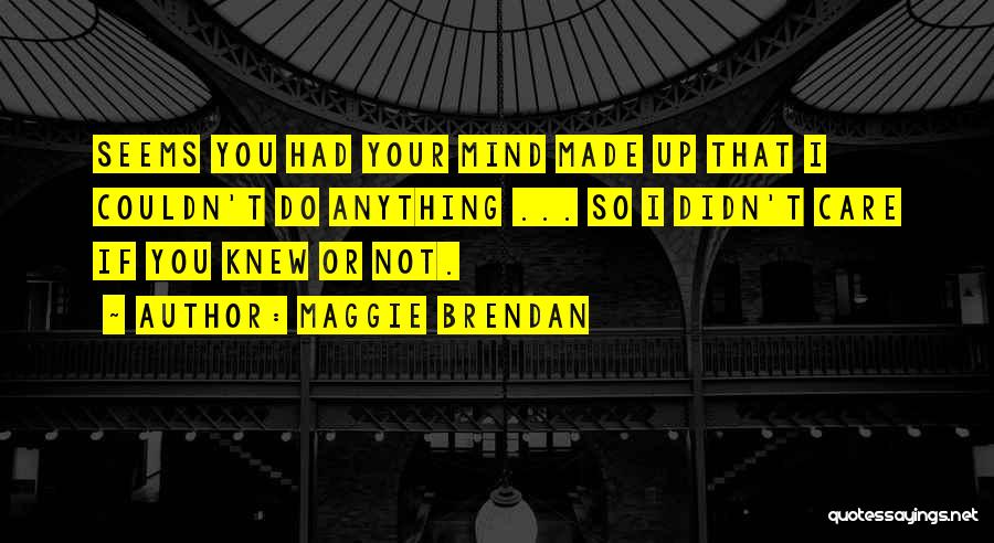 Maggie Brendan Quotes: Seems You Had Your Mind Made Up That I Couldn't Do Anything ... So I Didn't Care If You Knew