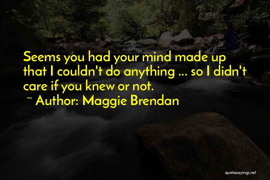 Maggie Brendan Quotes: Seems You Had Your Mind Made Up That I Couldn't Do Anything ... So I Didn't Care If You Knew