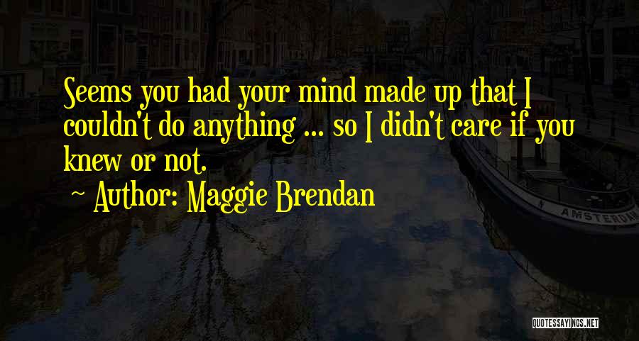 Maggie Brendan Quotes: Seems You Had Your Mind Made Up That I Couldn't Do Anything ... So I Didn't Care If You Knew