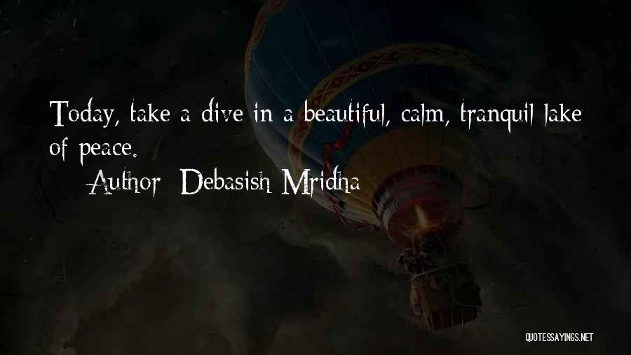 Debasish Mridha Quotes: Today, Take A Dive In A Beautiful, Calm, Tranquil Lake Of Peace.