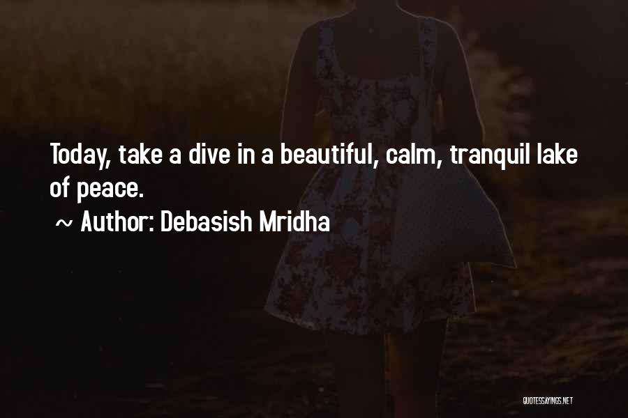 Debasish Mridha Quotes: Today, Take A Dive In A Beautiful, Calm, Tranquil Lake Of Peace.