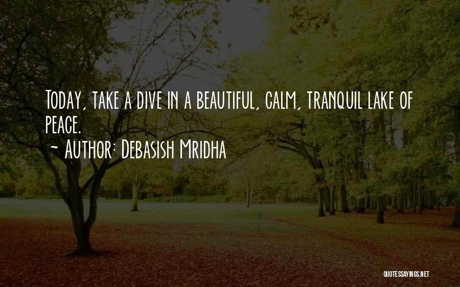 Debasish Mridha Quotes: Today, Take A Dive In A Beautiful, Calm, Tranquil Lake Of Peace.