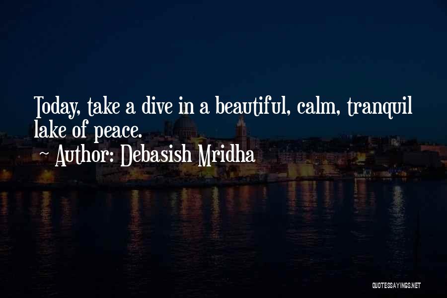 Debasish Mridha Quotes: Today, Take A Dive In A Beautiful, Calm, Tranquil Lake Of Peace.