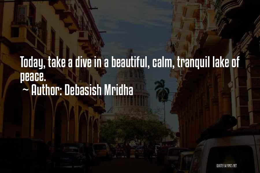 Debasish Mridha Quotes: Today, Take A Dive In A Beautiful, Calm, Tranquil Lake Of Peace.