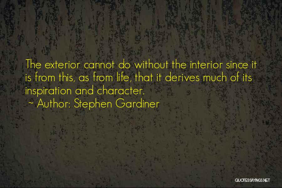 Stephen Gardiner Quotes: The Exterior Cannot Do Without The Interior Since It Is From This, As From Life, That It Derives Much Of