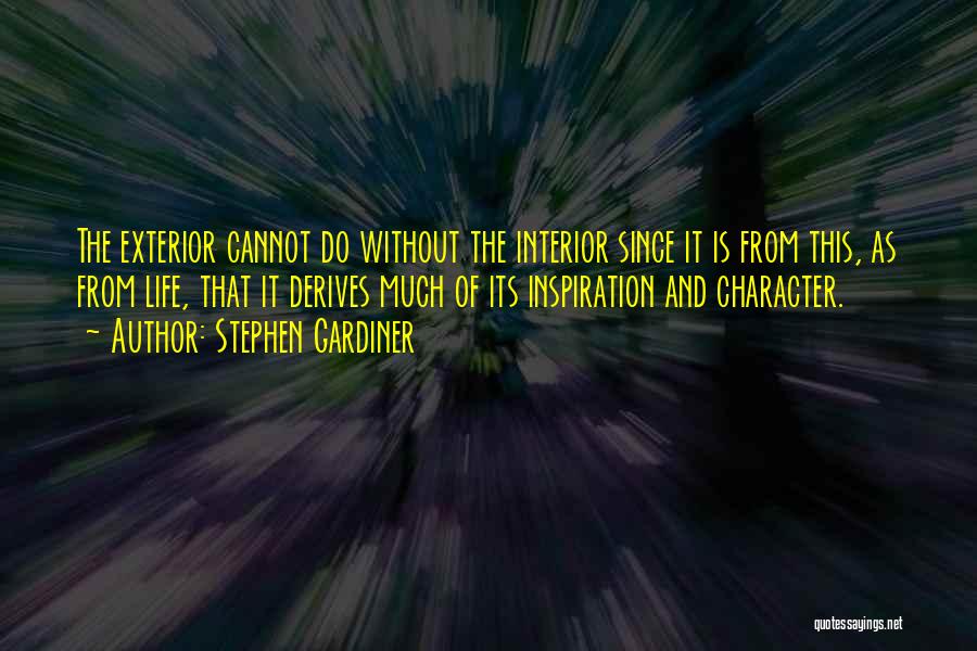 Stephen Gardiner Quotes: The Exterior Cannot Do Without The Interior Since It Is From This, As From Life, That It Derives Much Of