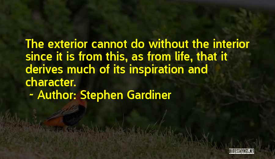 Stephen Gardiner Quotes: The Exterior Cannot Do Without The Interior Since It Is From This, As From Life, That It Derives Much Of