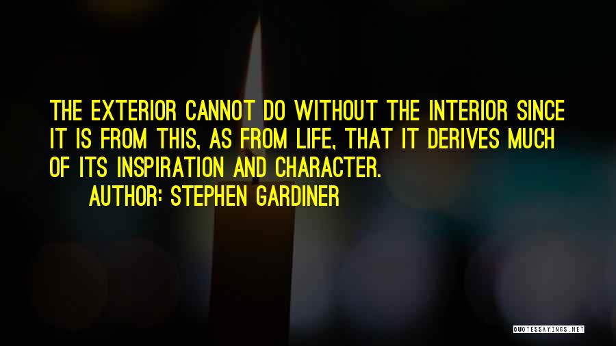 Stephen Gardiner Quotes: The Exterior Cannot Do Without The Interior Since It Is From This, As From Life, That It Derives Much Of