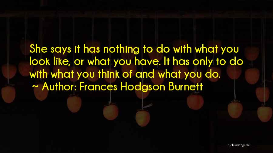 Frances Hodgson Burnett Quotes: She Says It Has Nothing To Do With What You Look Like, Or What You Have. It Has Only To
