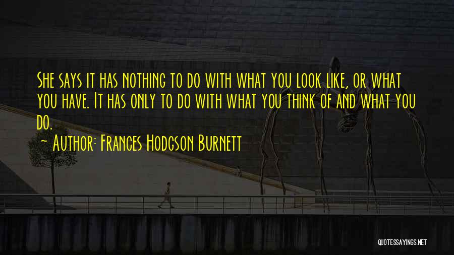 Frances Hodgson Burnett Quotes: She Says It Has Nothing To Do With What You Look Like, Or What You Have. It Has Only To